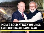 INDIA'S BOLD ATTACK ON UNSC AMID RUSSIA-UKRAINE WAR INDIA'S BOLD ATTACK ON UNSC AMID RUSSIA-UKRAINE WAR