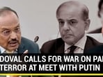 DOVAL CALLS FOR WAR ON PAK TERROR AT MEET WITH PUTIN DOVAL CALLS FOR WAR ON PAK TERROR AT MEET WITH PUTIN
