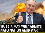 'RUSSIA MAY WIN,' ADMITS NATO NATION AMID WAR 'RUSSIA MAY WIN,' ADMITS NATO NATION AMID WAR