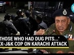 "THOSE WHO HAD DUG PITS...' EX-J&K COP ON KARACHI ATTACK