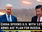 CHINA SPOOKS U.S. WITH ‘LETHAL ARMS AID’ PLAN FOR RUSSIA CHINA SPOOKS U.S. WITH ‘LETHAL ARMS AID’ PLAN FOR RUSSIA