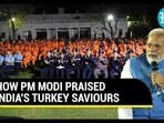 HOW PM MODI PRAISED INDIA'S TURKEY SAVIOURS HOW PM MODI PRAISED INDIA'S TURKEY SAVIOURS