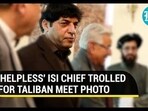 'HELPLESS' ISI CHIEF TROLLED FOR TALIBAN MEET PHOTO 'HELPLESS' ISI CHIEF TROLLED FOR TALIBAN MEET PHOTO