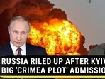 RUSSIA RILED UP AFTER KYIV'S BIG 'CRIMEA PLOT' ADMISSION