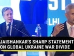 JAISHANKAR'S SHARP STATEMENT ON GLOBAL UKRAINE WAR DIVIDE