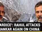 'COWARDICE': RAHUL ATTACKS JAISHANKAR AGAIN ON CHINA