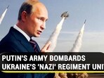 PUTIN'S ARMY BOMBARDS UKRAINE'S 'NAZI' REGIMENT UNIT
