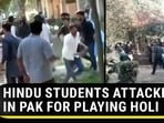 HINDU STUDENTS ATTACKED IN PAK FOR PLAYING HOLI
