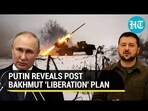 PUTIN REVEALS POST BAKHMUT 'LIBERATION' PLAN
