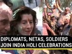 DIPLOMATS, NETAS, SOLDIERS JOIN INDIA HOLI CELEBRATIONS