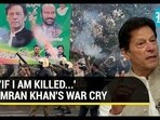 "IF I AM KILLED...' IMRAN KHAN'S WAR CRY "IF I AM KILLED...' IMRAN KHAN'S WAR CRY