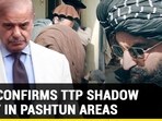 PAK CONFIRMS TTP SHADOW GOVT IN PASHTUN AREAS PAK CONFIRMS TTP SHADOW GOVT IN PASHTUN AREAS