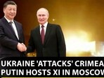 UKRAINE 'ATTACKS' CRIMEA AS PUTIN HOSTS XI IN MOSCOW UKRAINE 'ATTACKS' CRIMEA AS PUTIN HOSTS XI IN MOSCOW