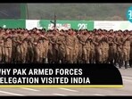 WHY PAK ARMED FORCES DELEGATION VISITED INDIA WHY PAK ARMED FORCES DELEGATION VISITED INDIA