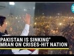 "PAKISTAN IS SINKING" IMRAN ON CRISES-HIT NATION "PAKISTAN IS SINKING" IMRAN ON CRISES-HIT NATION