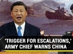 'TRIGGER FOR ESCALATIONS,' ARMY CHIEF WARNS CHINA
'TRIGGER FOR ESCALATIONS,' ARMY CHIEF WARNS CHINA
