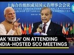 PAK 'KEEN' ON ATTENDING INDIA-HOSTED SCO MEETINGS PAK 'KEEN' ON ATTENDING INDIA-HOSTED SCO MEETINGS