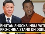 BHUTAN SHOCKS INDIA WITH PRO-CHINA STAND ON DOKLAM BHUTAN SHOCKS INDIA WITH PRO-CHINA STAND ON DOKLAM