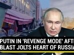 PUTIN IN 'REVENGE MODE' AFTER BLAST JOLTS HEART OF RUSSIA