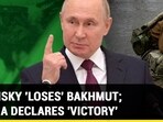 ZELENSKY 'LOSES' BAKHMUT; RUSSIA DECLARES 'VICTORY'