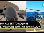 INDIA ALL SET TO ACQUIRE U.S. WEAPONS WORTH $300 MILLION