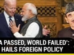 ‘INDIA PASSED, WORLD FAILED’: AZAD HAILS FOREIGN POLICY