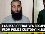 LASHKAR OPERATIVES ESCAPE FROM POLICE CUSTODY IN J&K