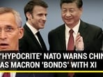 'HYPOCRITE' NATO WARNS CHINA AS MACRON 'BONDS' WITH XI 'HYPOCRITE' NATO WARNS CHINA AS MACRON 'BONDS' WITH XI