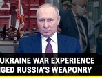 HOW UKRAINE WAR EXPERIENCE CHANGED RUSSIA'S WEAPONRY
