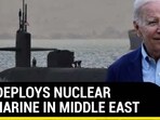 U.S. DEPLOYS NUCLEAR SUBMARINE IN MIDDLE EAST 