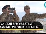 PAKISTAN ARMY'S LATEST KASHMIR PROVOCATION AT LoC
