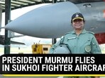 PRESIDENT MURMU FLIES IN SUKHOI FIGHTER AIRCRAFT