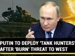 PUTIN TO DEPLOY 'TANK HUNTERS' AFTER 'BURN' THREAT TO WEST
