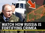 WATCH HOW RUSSIA IS FORTIFYING CRIMEA