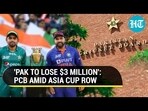 'PAK TO LOSE $3 MILLION': PCB AMID ASIA CUP ROW
