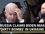 RUSSIA CLAIMS BIDEN MAKING 'DIRTY BOMBS' IN UKRAINE