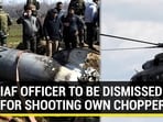IAF OFFICER TO BE DISMISSED FOR SHOOTING OWN CHOPPER