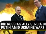 DID RUSSIA'S ALLY SERBIA DITCH PUTIN AMID UKRAINE WAR?