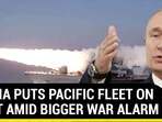 RUSSIA PUTS PACIFIC FLEET ON ALERT AMID BIGGER WAR ALARM

