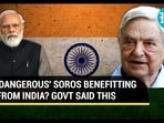 'DANGEROUS' SOROS BENEFITTING FROM INDIA? GOVT SAID THIS