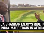 JAISHANKAR ENJOYS RIDE IN INDIA-MADE TRAIN IN AFRICA