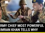 'PAK ARMY CHIEF MOST POWERFUL MAN': IMRAN KHAN TELLS WHY 'PAK ARMY CHIEF MOST POWERFUL MAN': IMRAN KHAN TELLS WHY