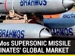 BrahMos SUPERSONIC MISSILES 'DOMINATES' GLOBAL MARKET BrahMos SUPERSONIC MISSILES 'DOMINATES' GLOBAL MARKET