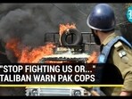 "STOP FIGHTING US OR..." TALIBAN WARN PAK COPS "STOP FIGHTING US OR..." TALIBAN WARN PAK COPS