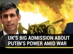 UK'S BIG ADMISSION ABOUT PUTIN'S POWER AMID WAR