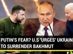 PUTIN'S FEAR? U.S 'URGES' UKRAINE TO SURRENDER BAKHMUT