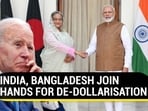 INDIA, BANGLADESH JOIN HANDS FOR DE-DOLLARISATION INDIA, BANGLADESH JOIN HANDS FOR DE-DOLLARISATION