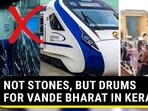 NOT STONES, BUT DRUMS FOR VANDE BHARAT IN KERALA