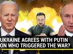 UKRAINE AGREES WITH PUTIN ON WHO TRIGGERED THE WAR?