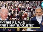 WHY THIS U.S. PANEL WANTS INDIA 'BLACKLISTED'